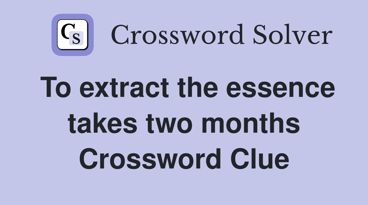 To extract the essence takes two months Crossword Clue
