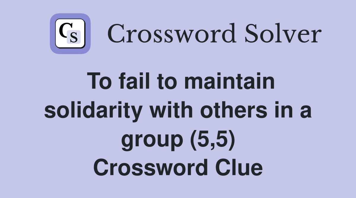 To fail to maintain solidarity with others in a group (5,5) Crossword Clue