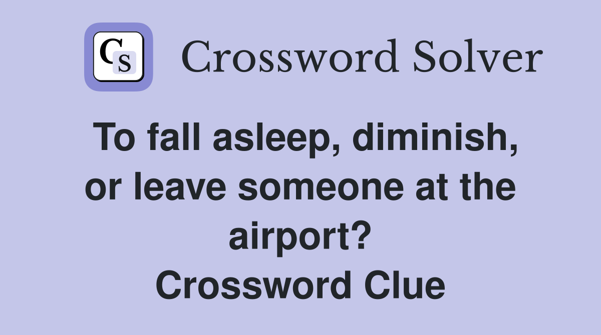 To fall asleep, diminish, or leave someone at the airport? Crossword Clue