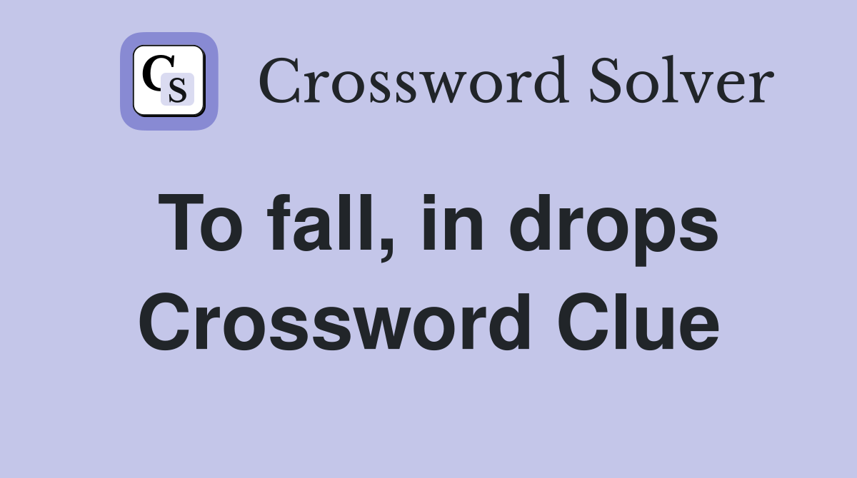 To fall, in drops Crossword Clue