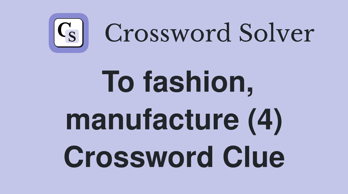 To fashion, manufacture (4) Crossword Clue