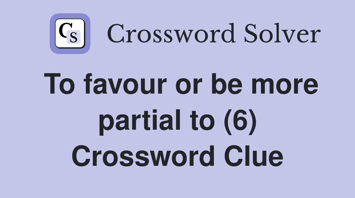 To favour or be more partial to (6) Crossword Clue