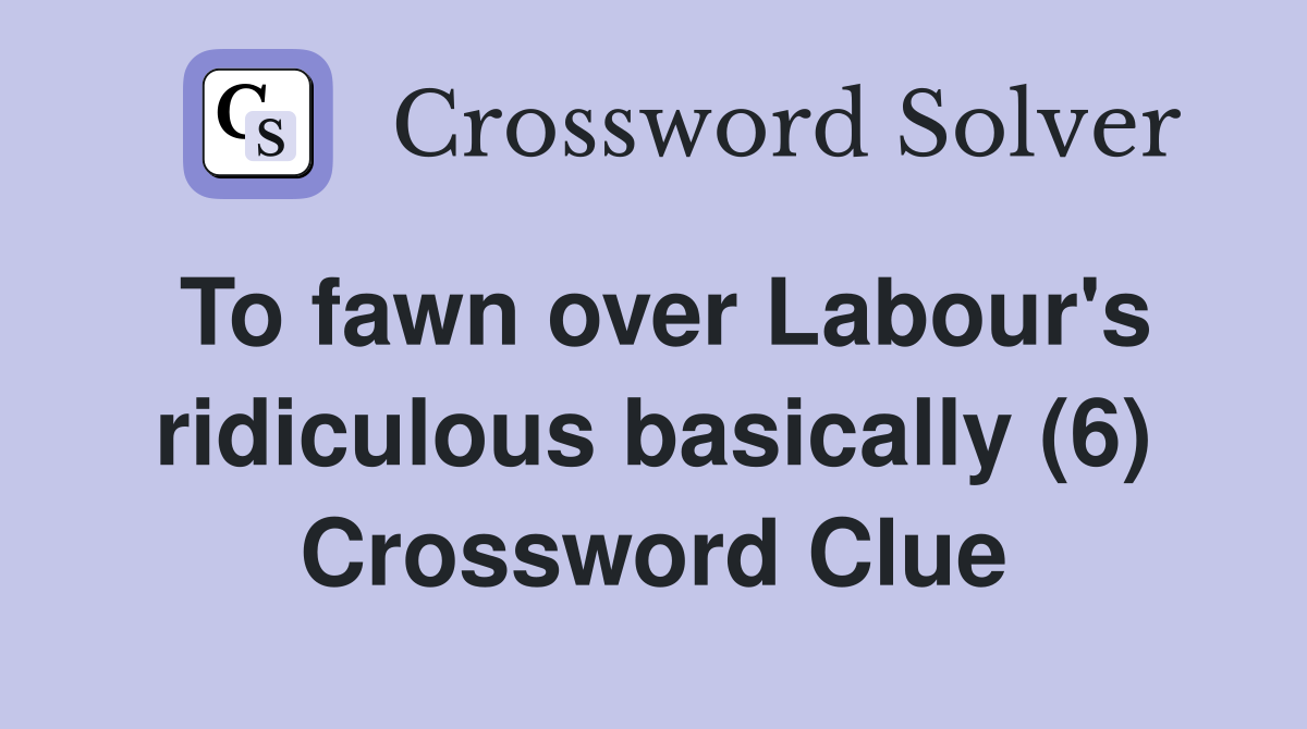 To fawn over Labour's ridiculous basically (6) Crossword Clue