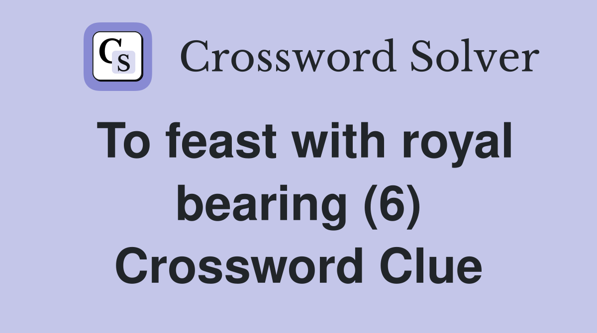 To feast with royal bearing (6) Crossword Clue