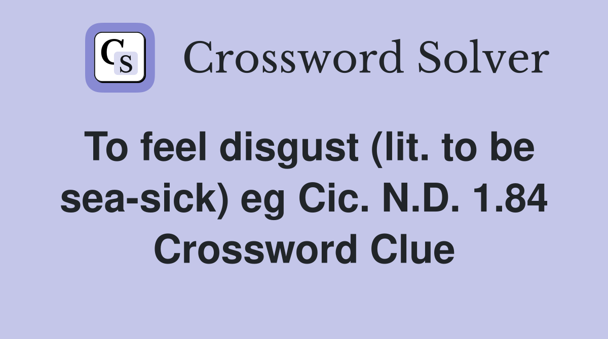 To feel disgust (lit. to be sea-sick) eg Cic. N.D. 1.84 Crossword Clue