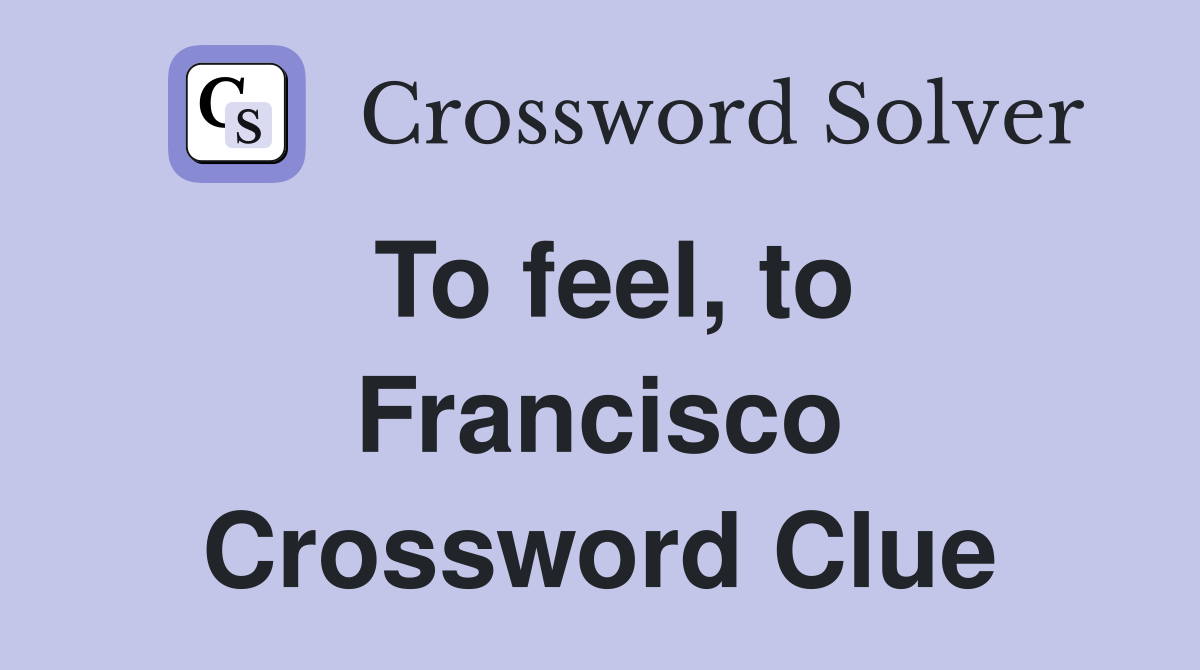 To feel, to Francisco Crossword Clue