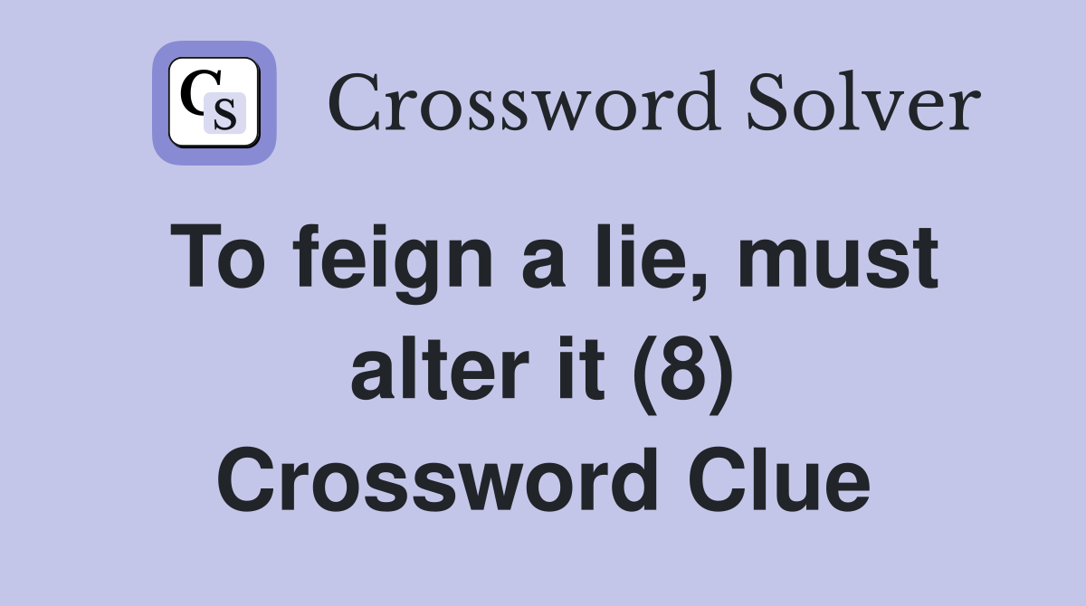 To feign a lie, must alter it (8) Crossword Clue