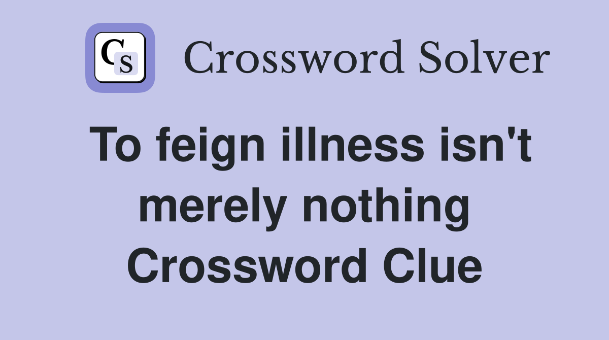 To feign illness isn't merely nothing Crossword Clue