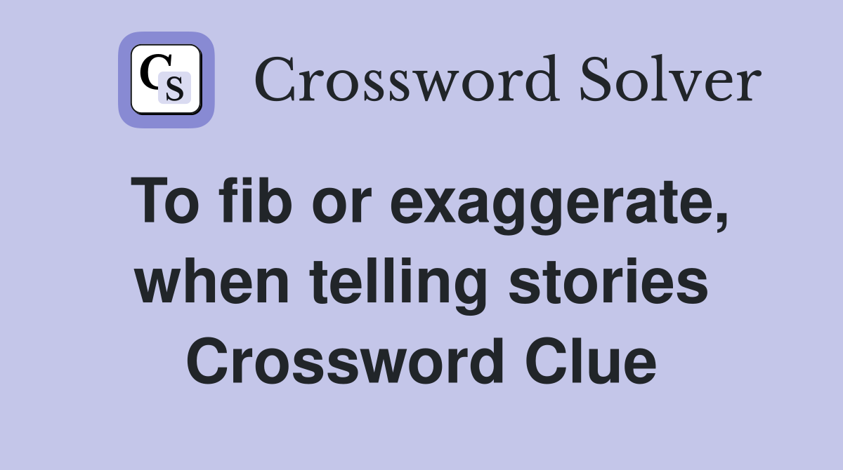 To fib or exaggerate, when telling stories Crossword Clue