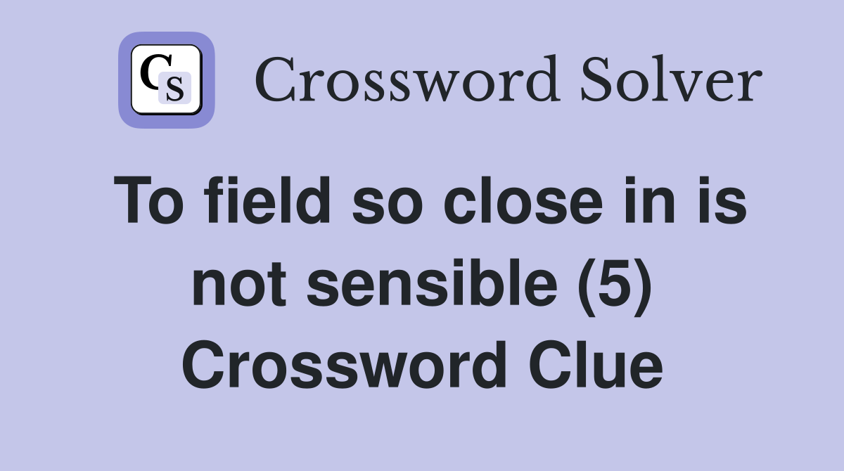 To field so close in is not sensible (5) Crossword Clue