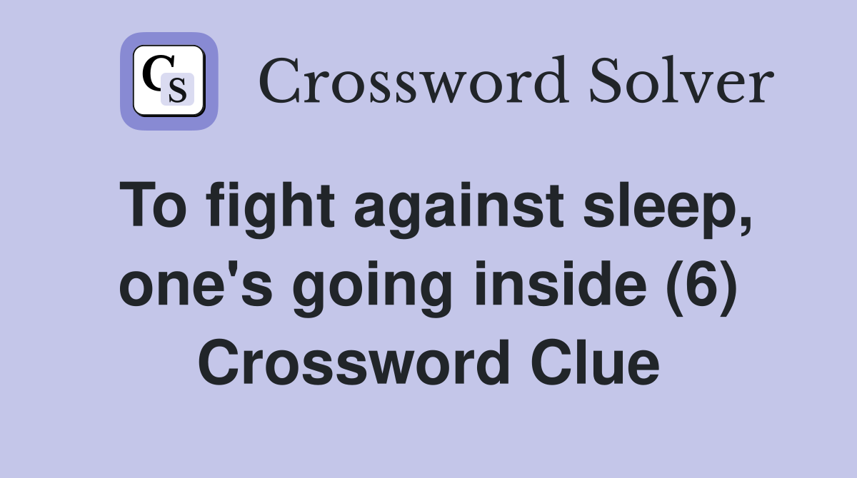 To fight against sleep, one's going inside (6) Crossword Clue
