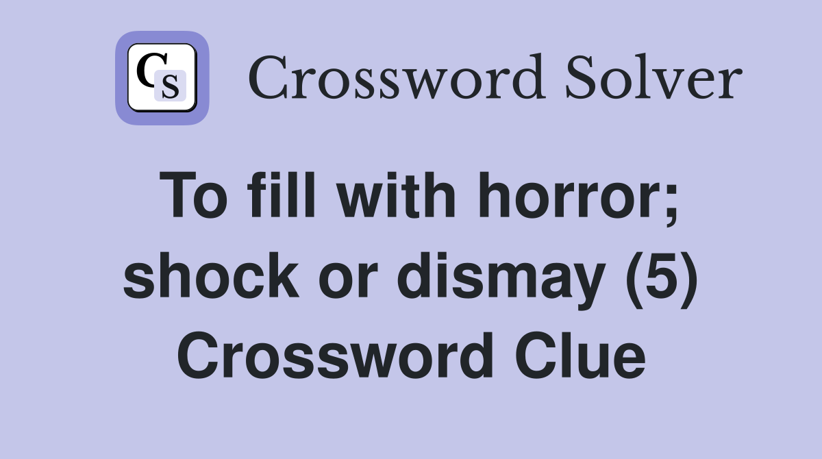 To fill with horror; shock or dismay (5) Crossword Clue