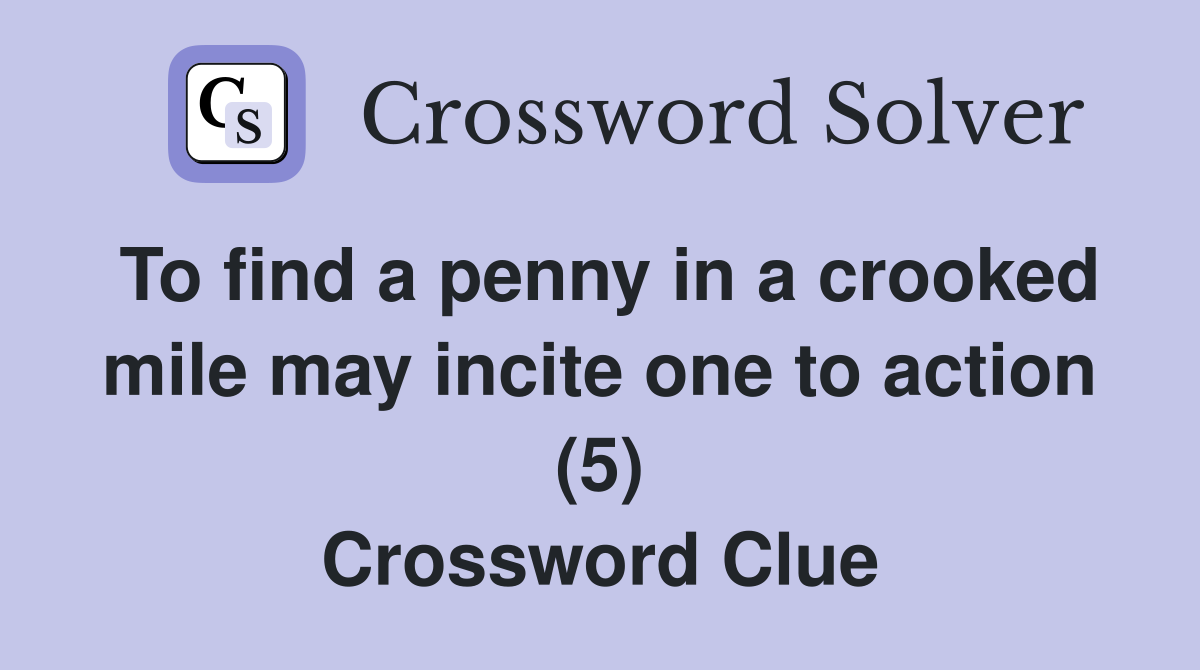 To find a penny in a crooked mile may incite one to action (5) Crossword Clue