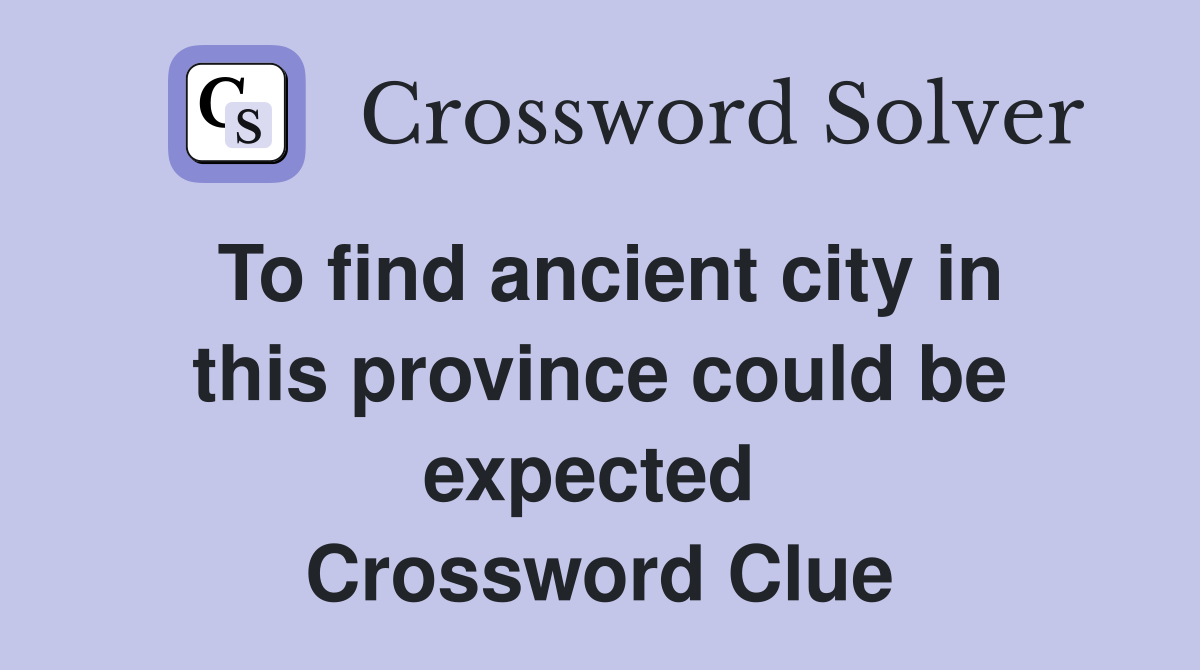 To find ancient city in this province could be expected  Crossword Clue
