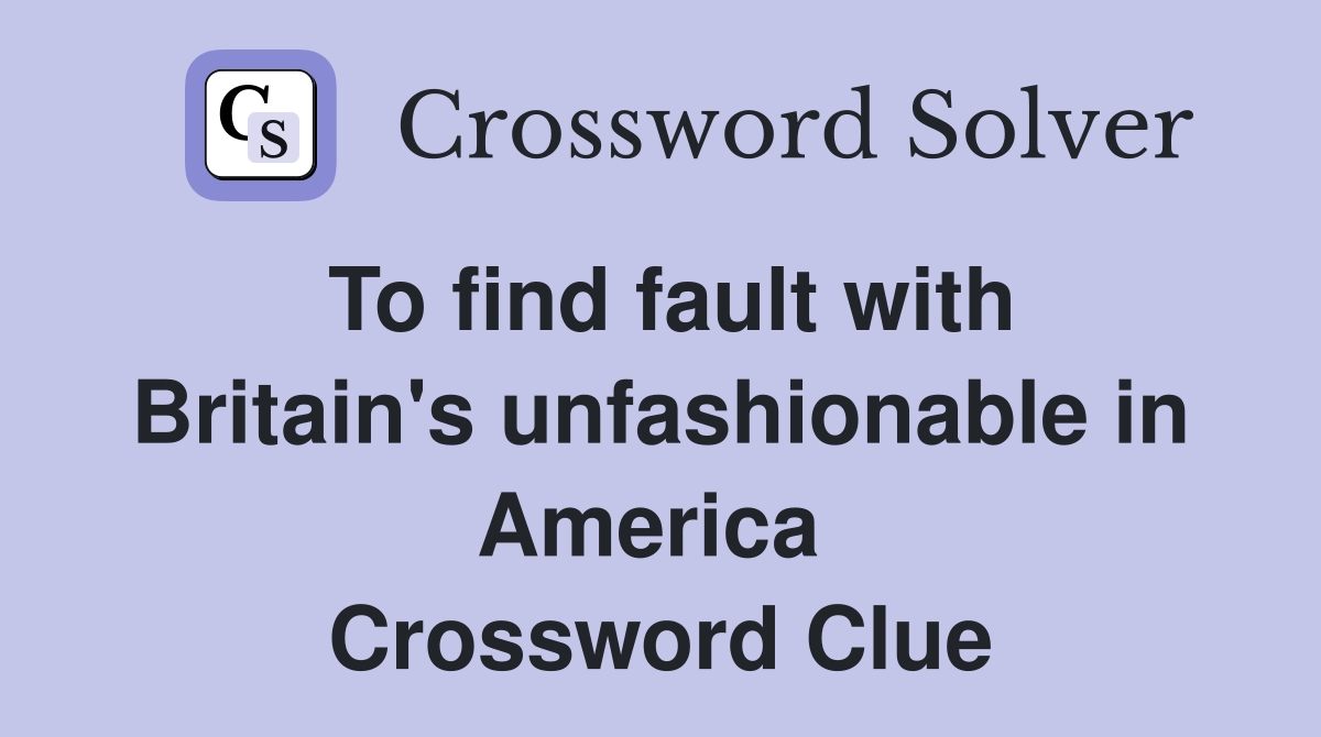 To find fault with Britain's unfashionable in America  Crossword Clue
