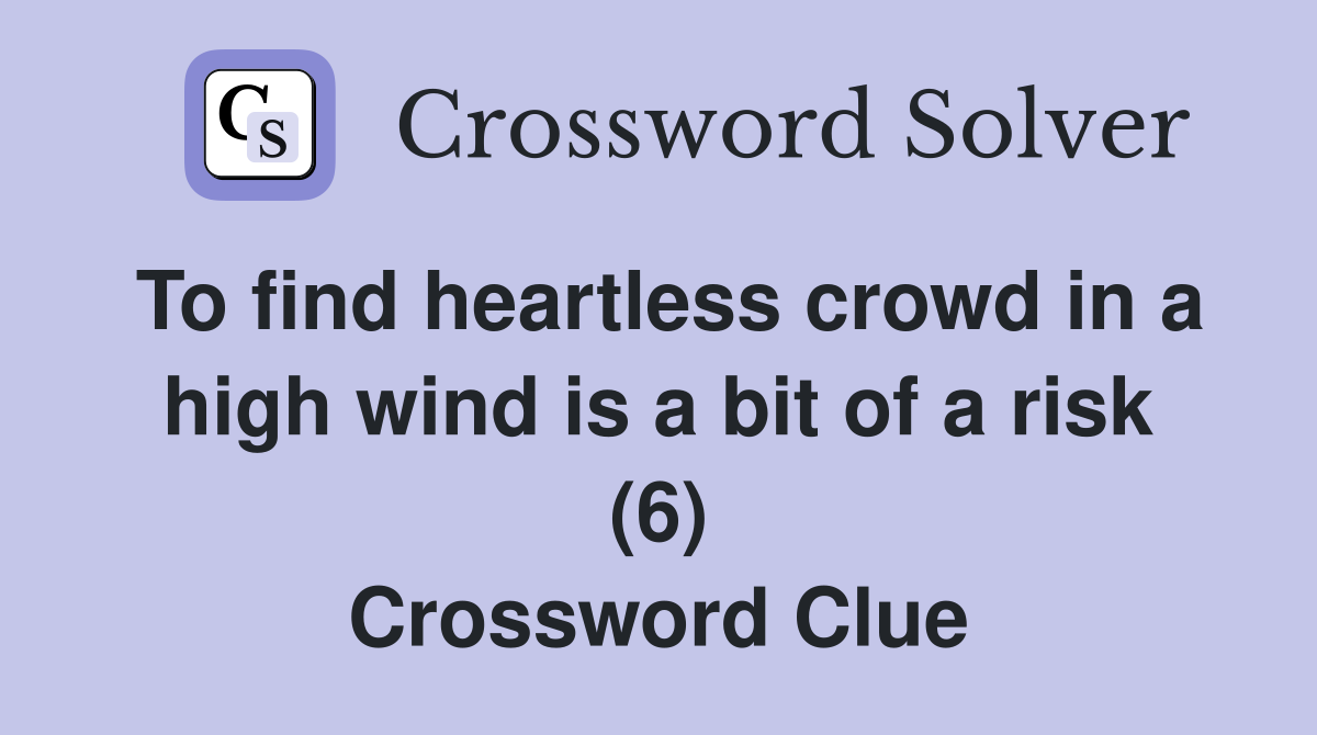 To find heartless crowd in a high wind is a bit of a risk (6) Crossword Clue
