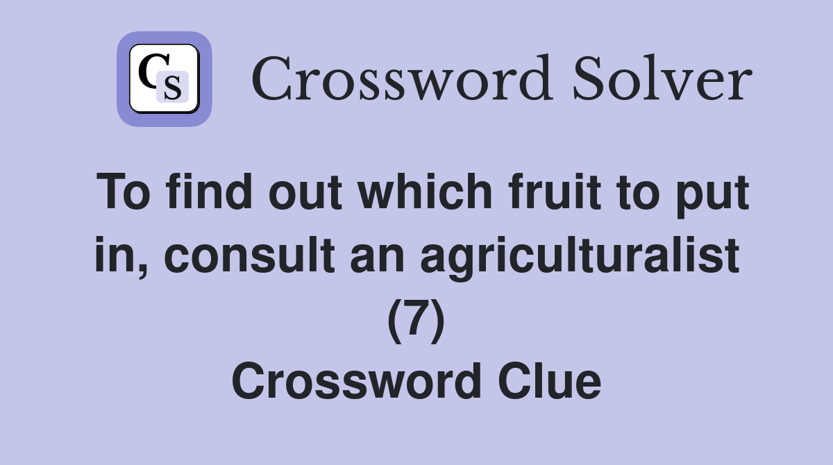 To find out which fruit to put in, consult an agriculturalist (7) Crossword Clue