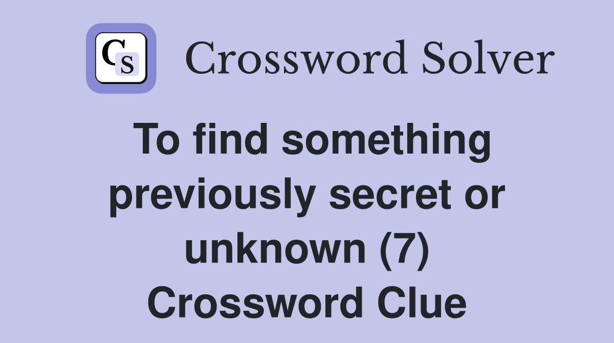 To find something previously secret or unknown (7) Crossword Clue