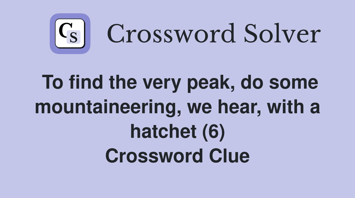 To find the very peak, do some mountaineering, we hear, with a hatchet (6) Crossword Clue