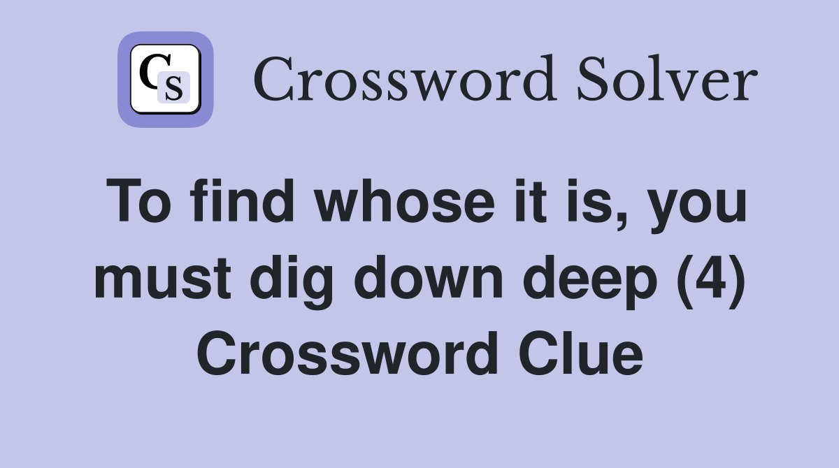 To find whose it is, you must dig down deep (4) Crossword Clue