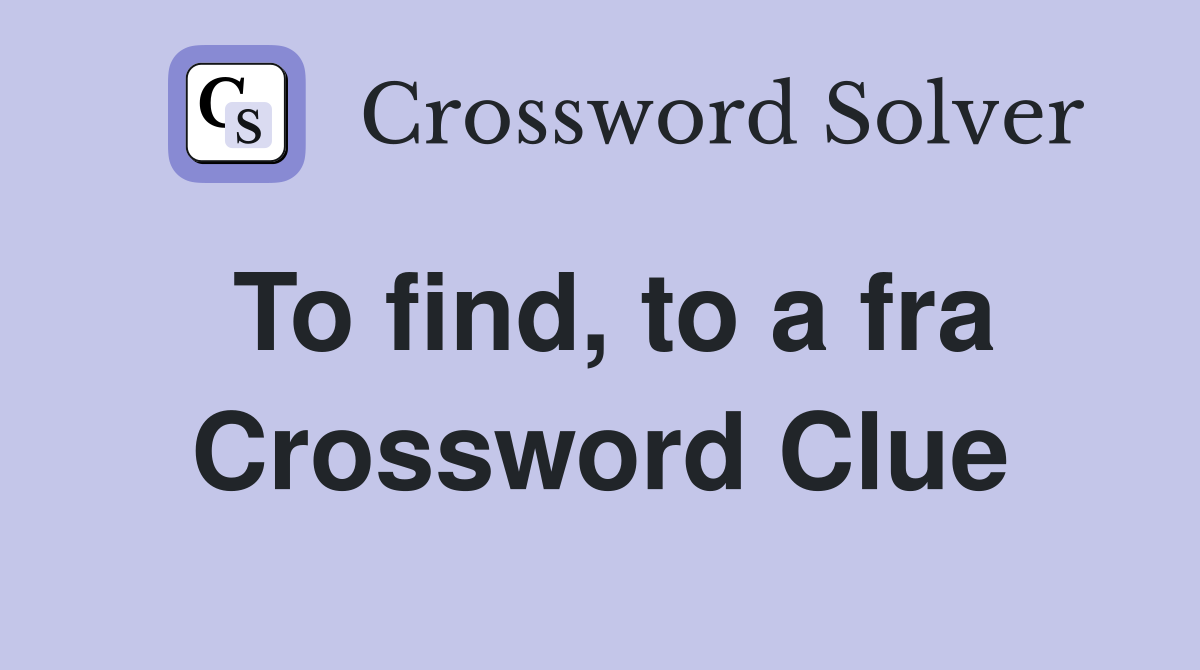 To find, to a fra Crossword Clue