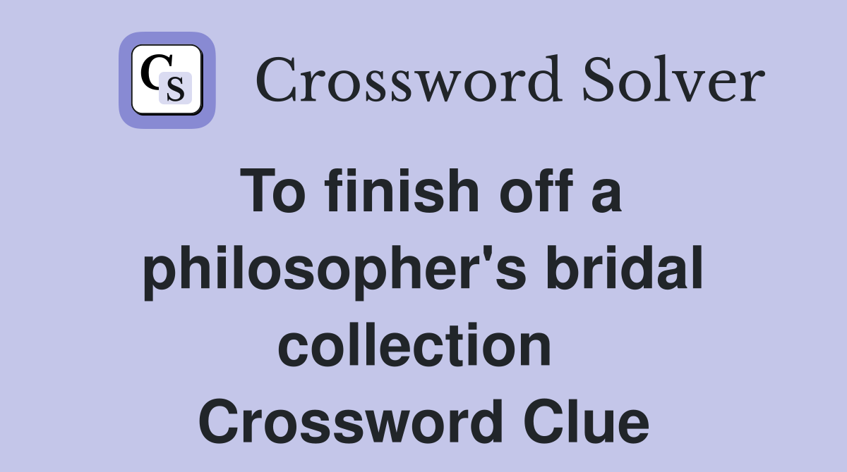 To finish off a philosopher's bridal collection  Crossword Clue