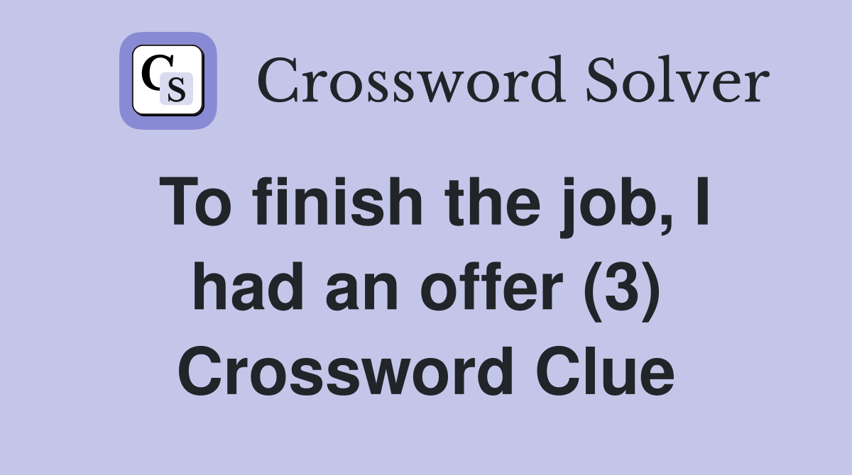 To finish the job, I had an offer (3) Crossword Clue