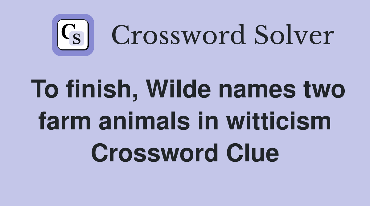 To finish, Wilde names two farm animals in witticism Crossword Clue