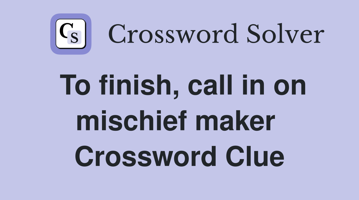 To finish, call in on mischief maker  Crossword Clue