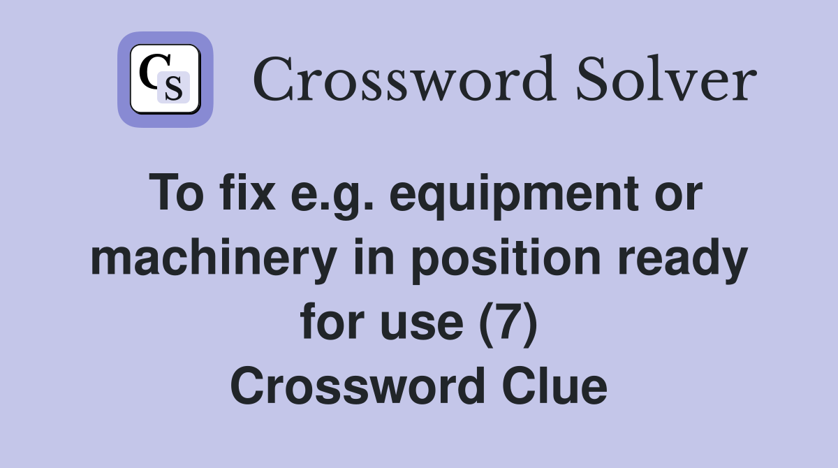 To fix e.g. equipment or machinery in position ready for use (7) Crossword Clue