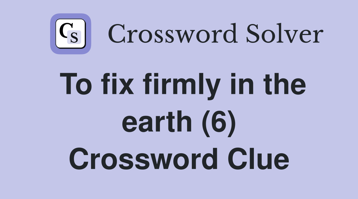 To fix firmly in the earth (6) Crossword Clue