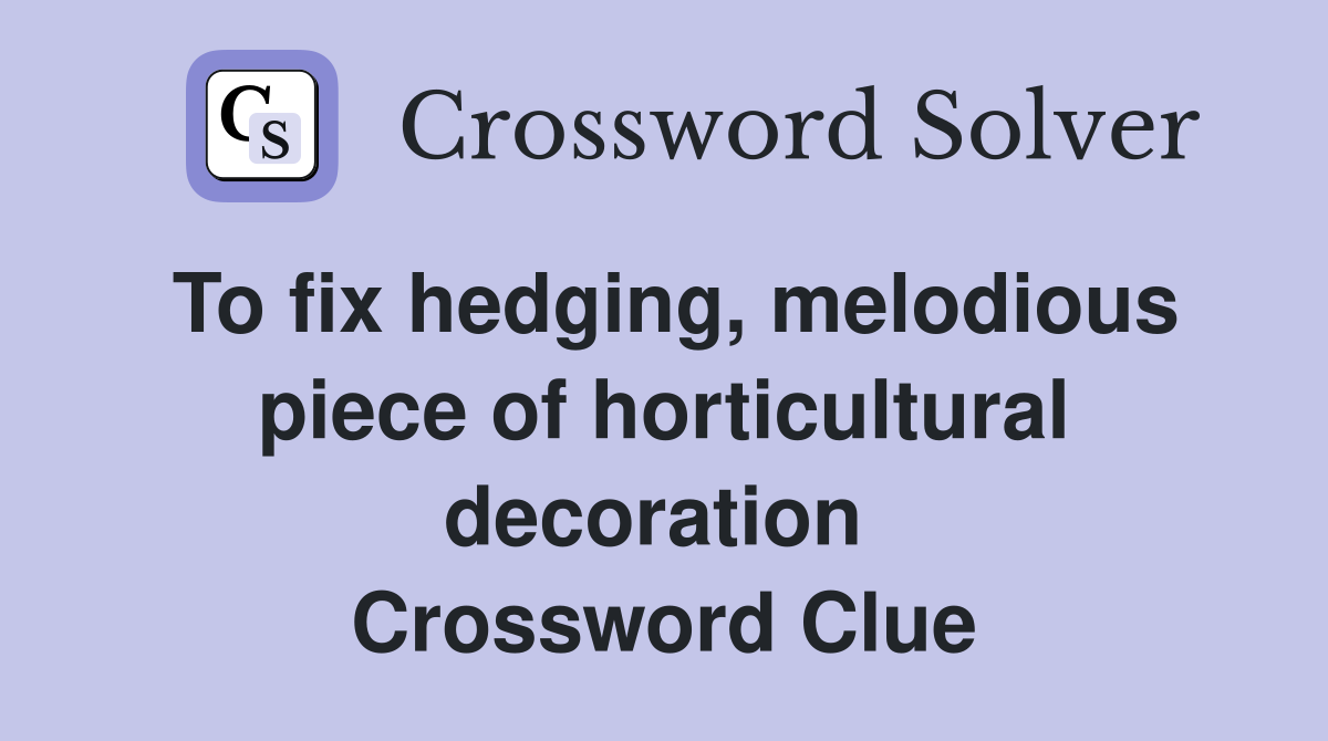 To fix hedging, melodious piece of horticultural decoration  Crossword Clue