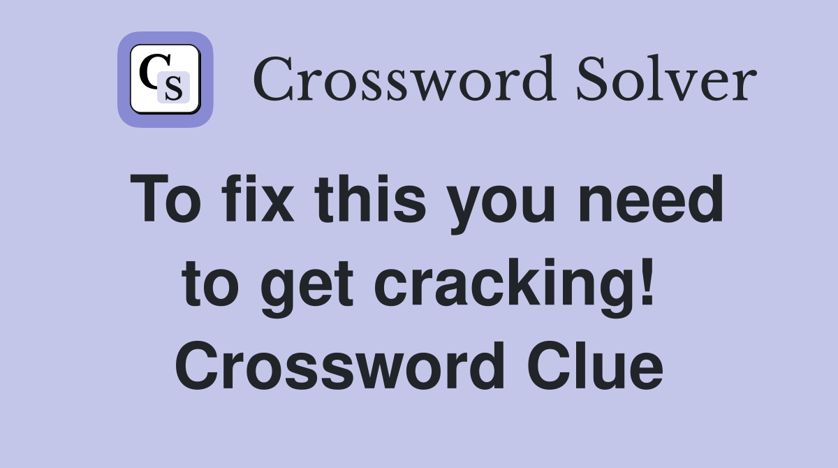 To fix this you need to get cracking! Crossword Clue