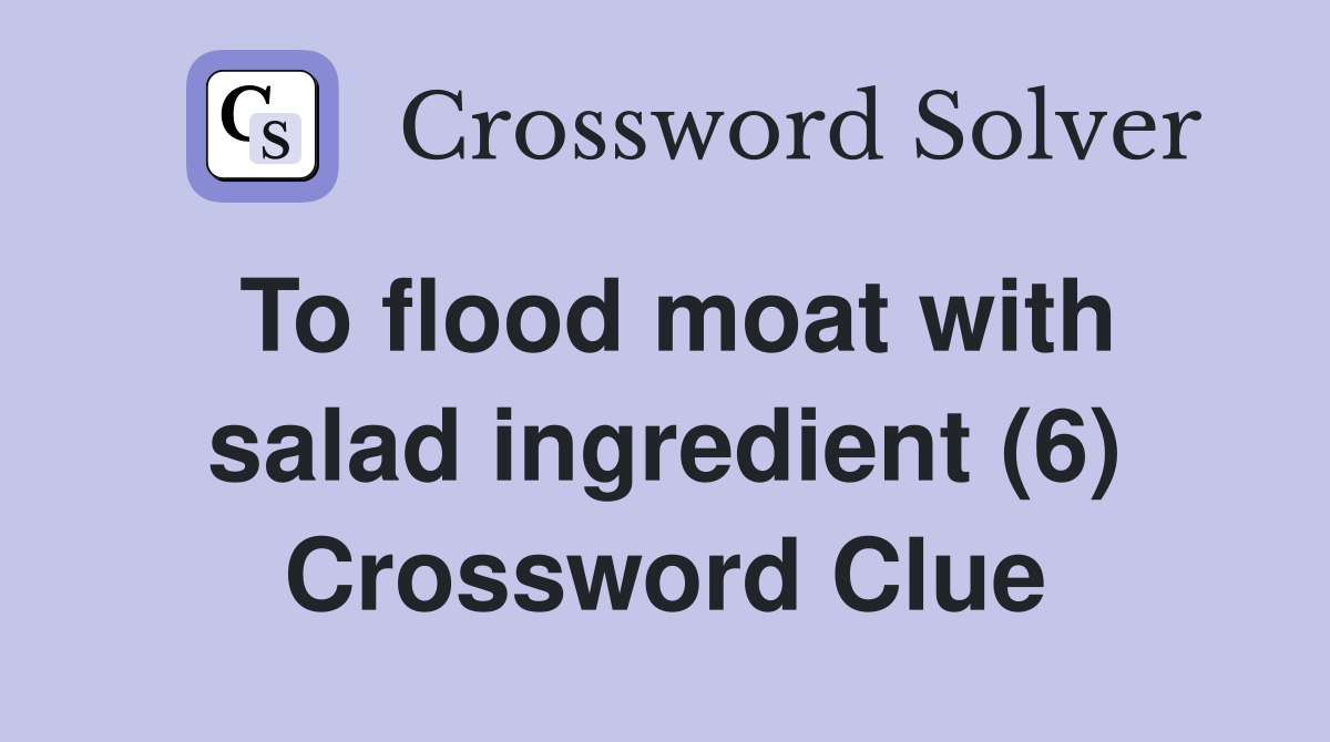 To flood moat with salad ingredient (6) Crossword Clue