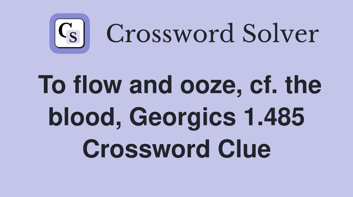 To flow and ooze, cf. the blood, Georgics 1.485 Crossword Clue