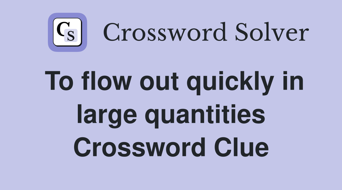 To flow out quickly in large quantities Crossword Clue