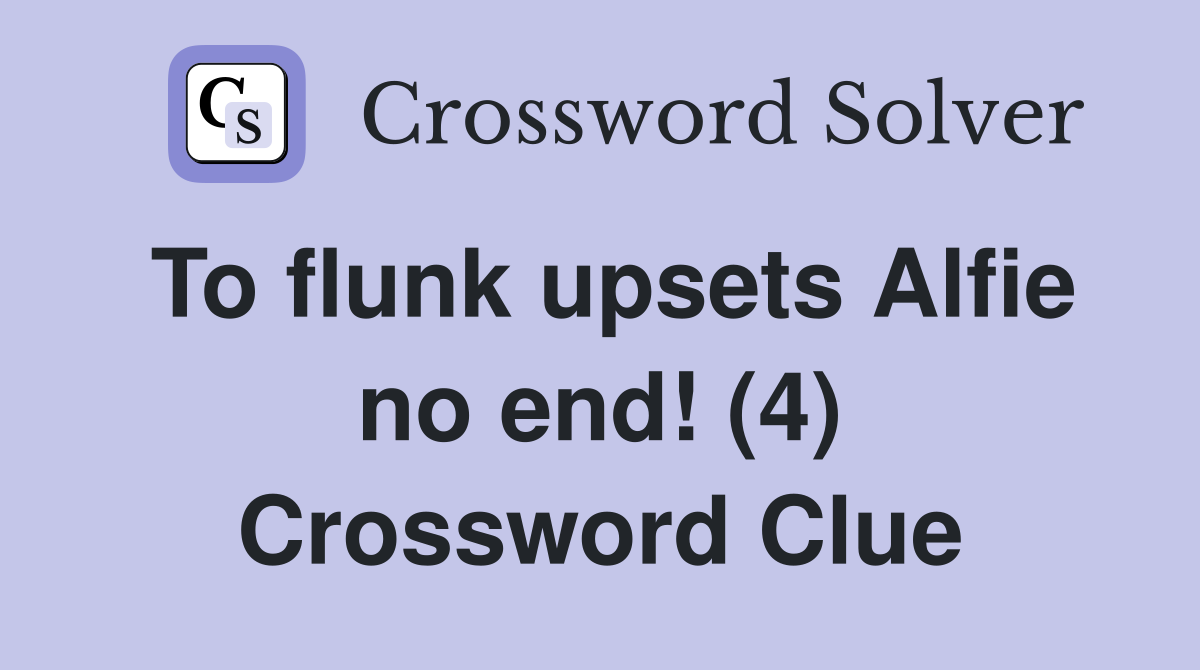 To flunk upsets Alfie no end! (4) Crossword Clue