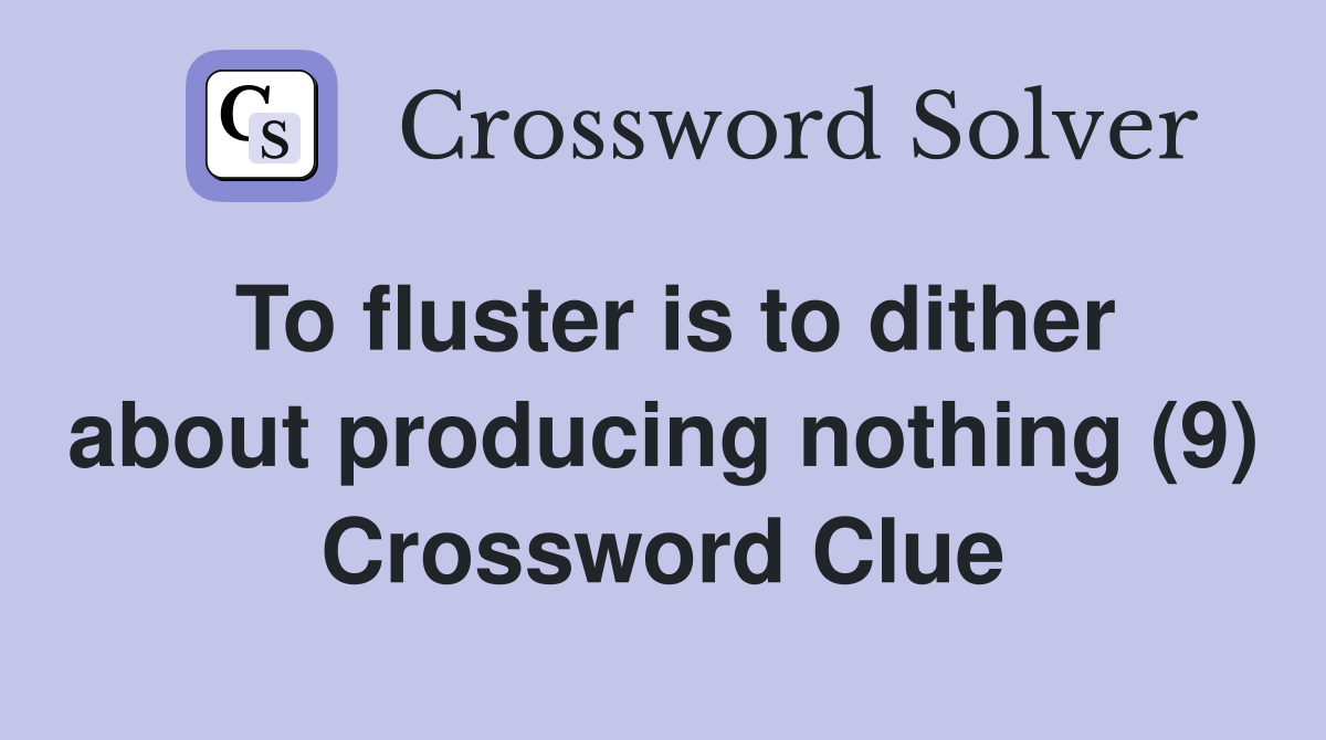 To fluster is to dither about producing nothing (9) Crossword Clue