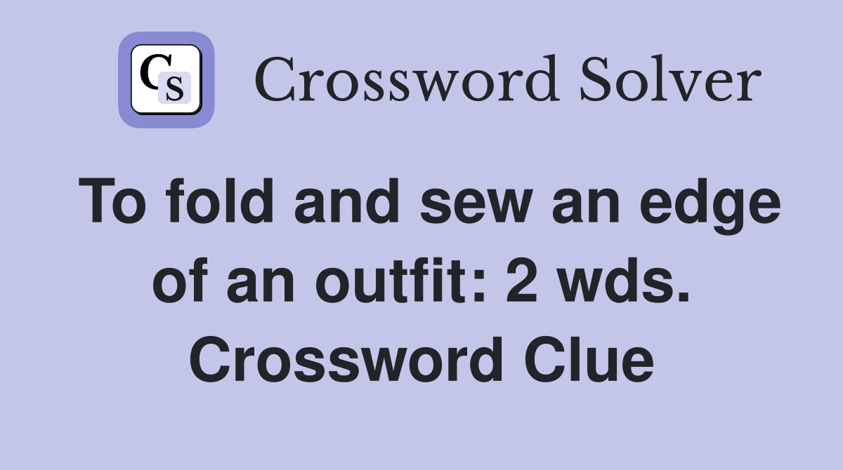 To fold and sew an edge of an outfit: 2 wds. Crossword Clue