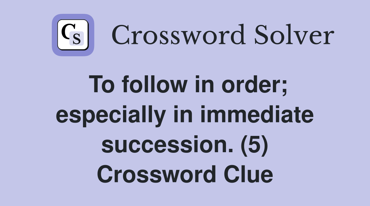 To follow in order; especially in immediate succession. (5) Crossword Clue
