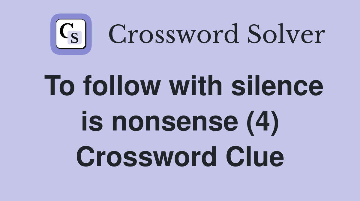 To follow with silence is nonsense (4) Crossword Clue