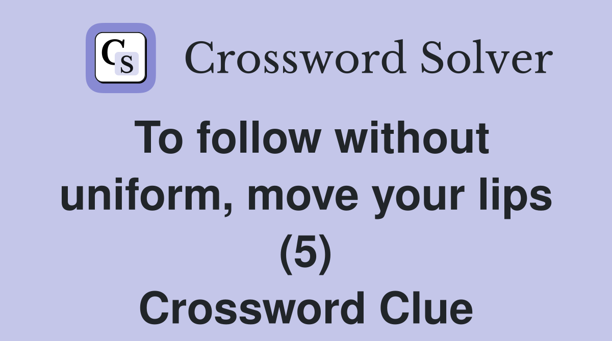 To follow without uniform, move your lips (5) Crossword Clue