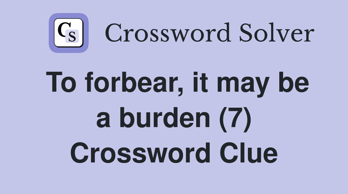 To forbear, it may be a burden (7) Crossword Clue