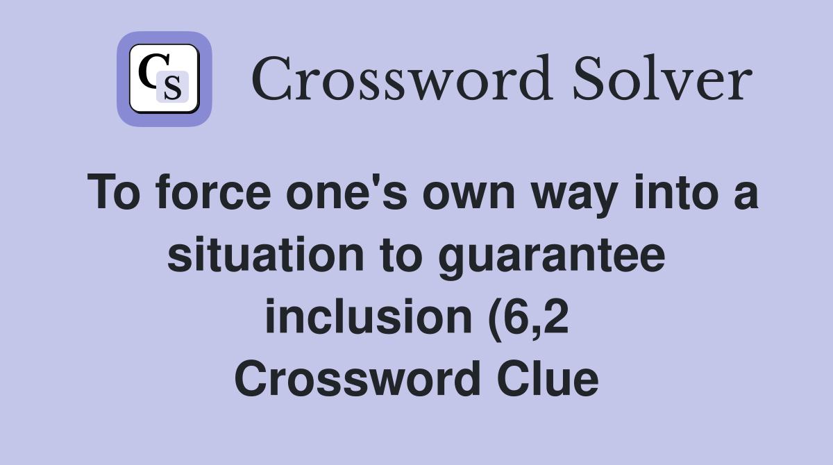 To force one #39 s own way into a situation to guarantee inclusion (6 2 To force one #39 s own way into a situation to guarantee inclusion (6 2