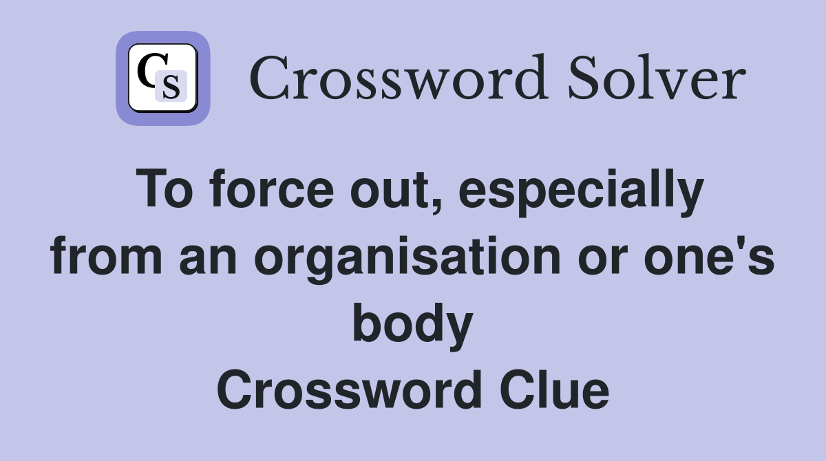 To force out, especially from an organisation or one's body Crossword Clue