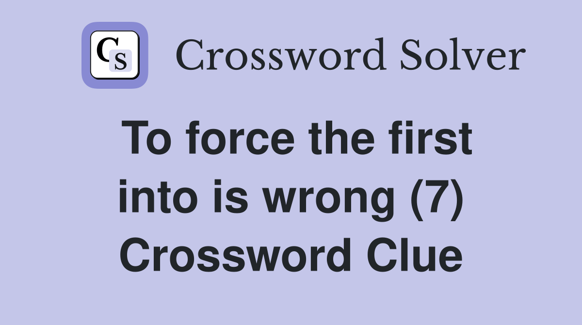 To force the first into is wrong (7) Crossword Clue