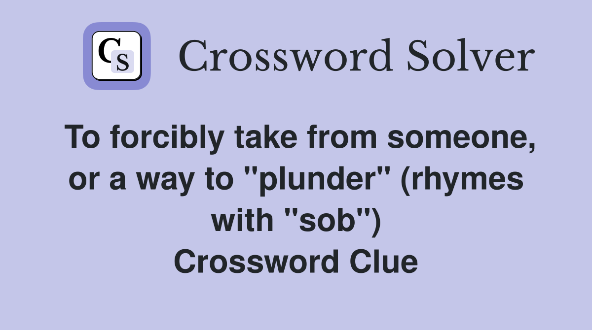 To forcibly take from someone, or a way to "plunder" (rhymes with "sob") Crossword Clue