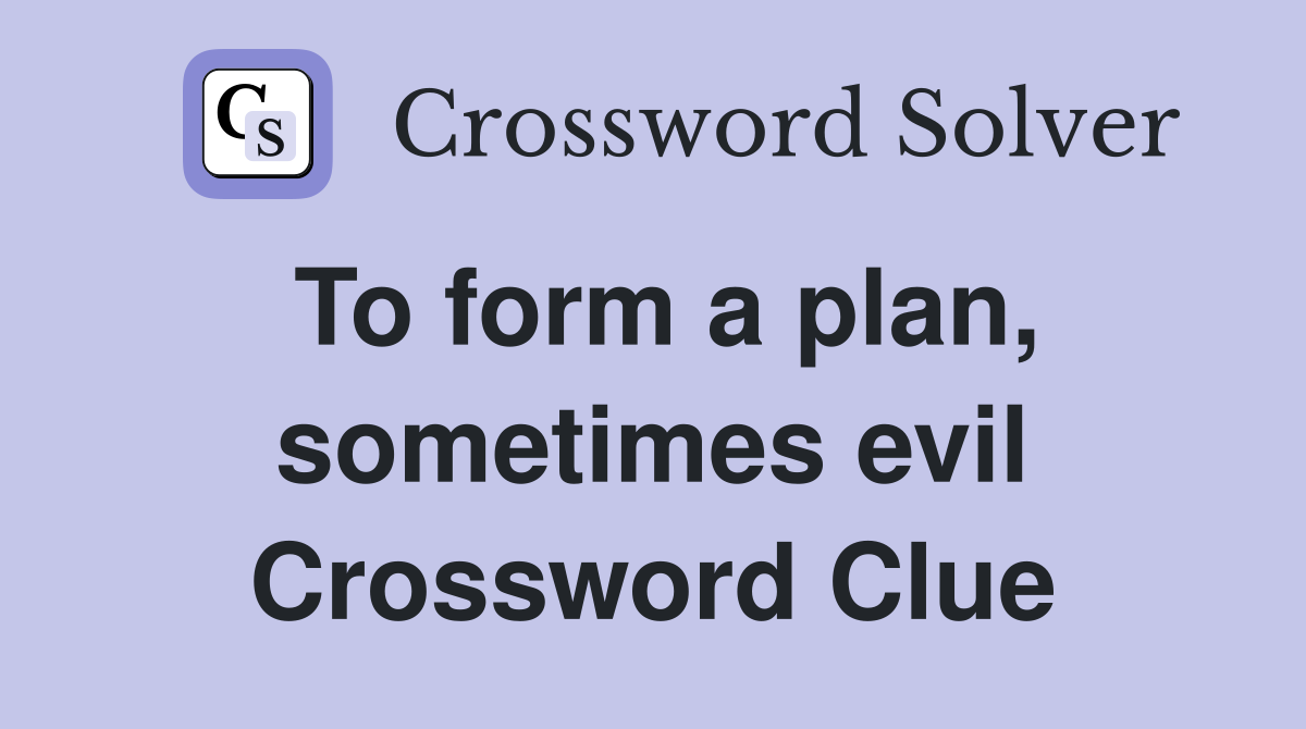 To form a plan, sometimes evil Crossword Clue