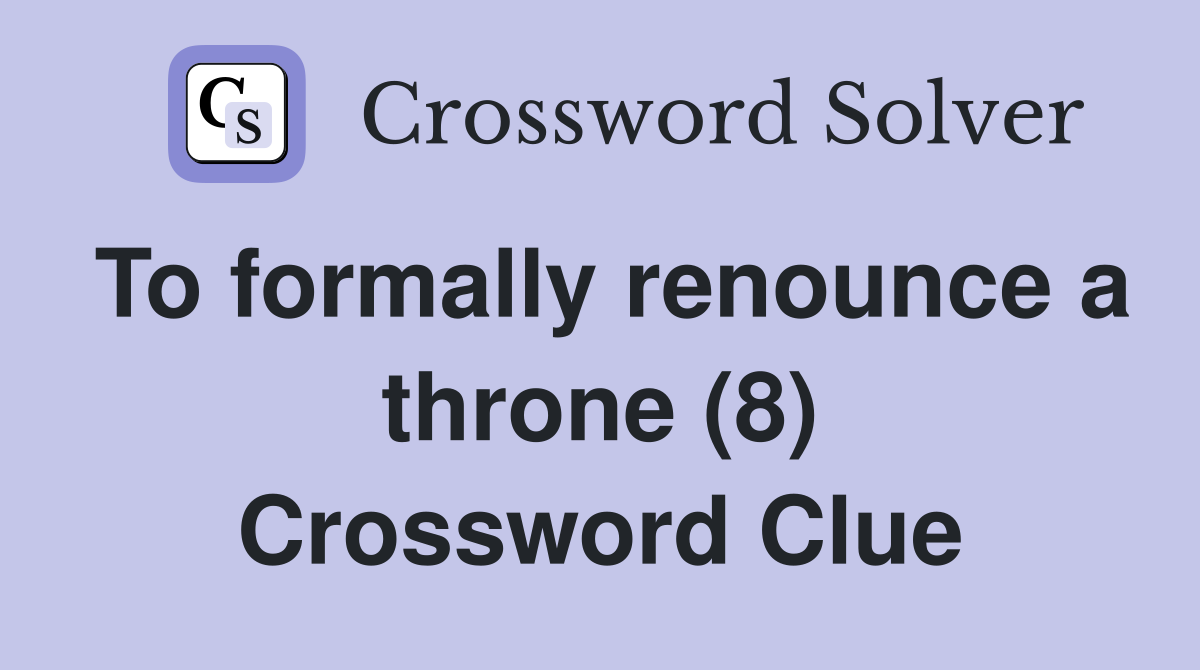 To formally renounce a throne (8) Crossword Clue