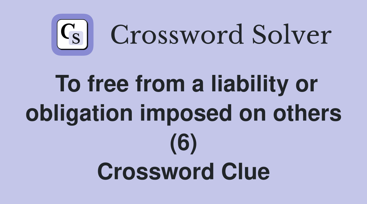 To free from a liability or obligation imposed on others (6) Crossword Clue